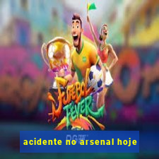 acidente no arsenal hoje